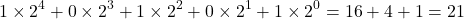 \[ 1 \times 2^4 + 0 \times 2^3 + 1 \times 2^2 + 0 \times 2^1 + 1 \times 2^0 = 16+4+1= 21 \]