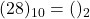 (28)_{10} = ( )_{2}