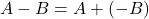 A - B = A + (-B)