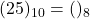 (25)_{10} = ( )_{8}