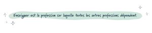 L'illustration présente la phrase suivante: « enseigner est la profession sur laquelle toutes les autres professions dépendent ».